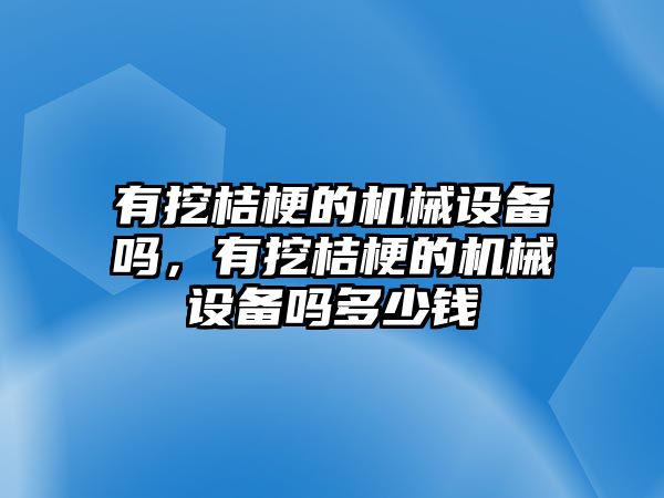 有挖桔梗的機械設備嗎，有挖桔梗的機械設備嗎多少錢