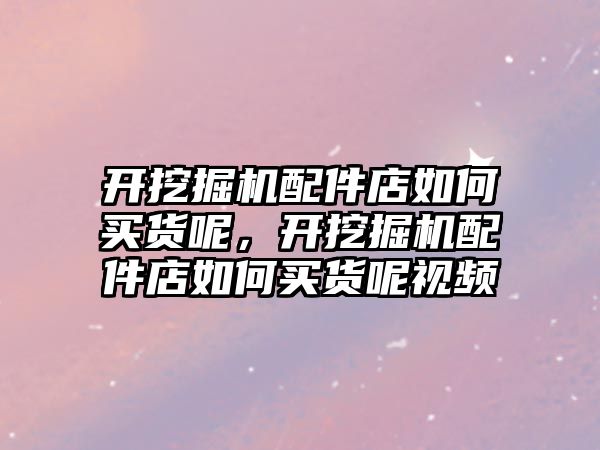 開挖掘機配件店如何買貨呢，開挖掘機配件店如何買貨呢視頻