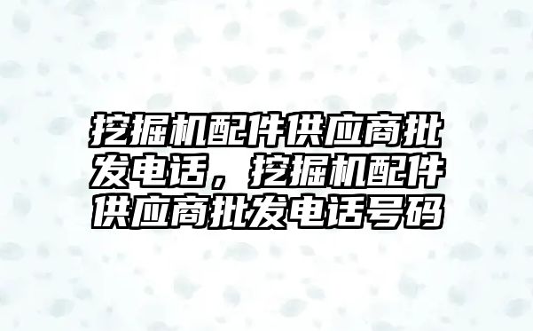 挖掘機配件供應商批發(fā)電話，挖掘機配件供應商批發(fā)電話號碼