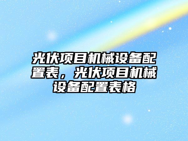 光伏項目機械設(shè)備配置表，光伏項目機械設(shè)備配置表格