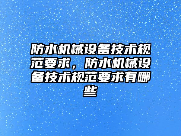 防水機械設備技術規范要求，防水機械設備技術規范要求有哪些