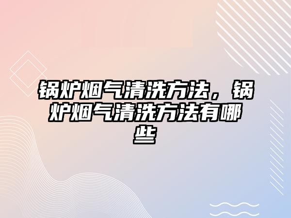 鍋爐煙氣清洗方法，鍋爐煙氣清洗方法有哪些