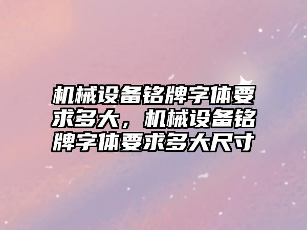 機械設備銘牌字體要求多大，機械設備銘牌字體要求多大尺寸