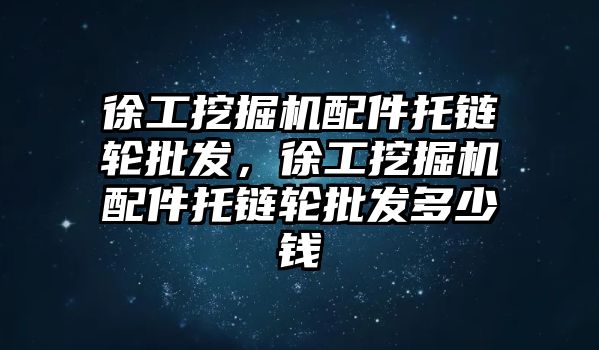 徐工挖掘機配件托鏈輪批發，徐工挖掘機配件托鏈輪批發多少錢