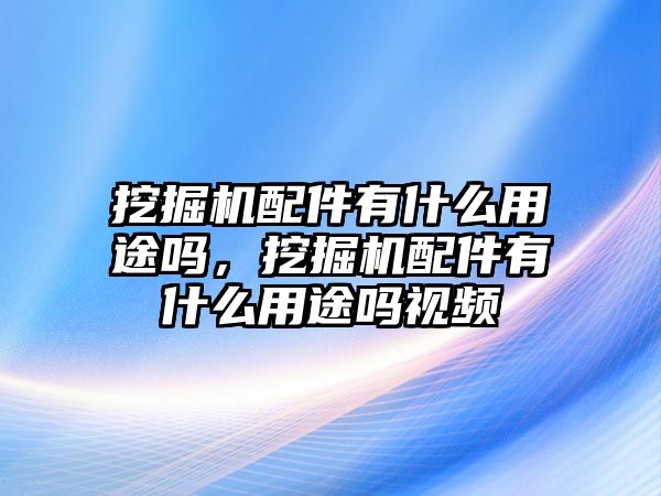 挖掘機配件有什么用途嗎，挖掘機配件有什么用途嗎視頻