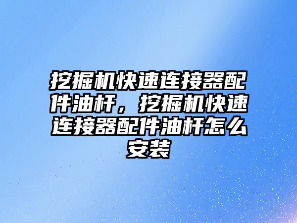 挖掘機快速連接器配件油桿，挖掘機快速連接器配件油桿怎么安裝