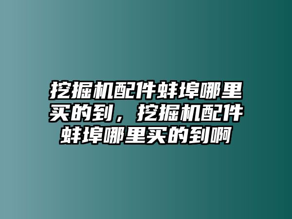 挖掘機配件蚌埠哪里買的到，挖掘機配件蚌埠哪里買的到啊