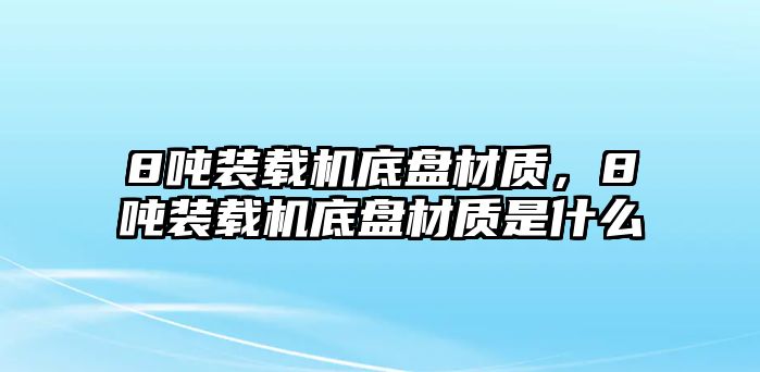 8噸裝載機底盤材質，8噸裝載機底盤材質是什么