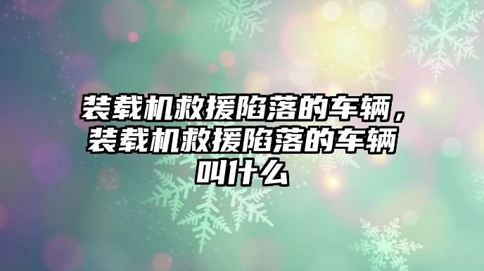 裝載機救援陷落的車輛，裝載機救援陷落的車輛叫什么