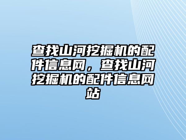 查找山河挖掘機的配件信息網，查找山河挖掘機的配件信息網站