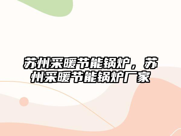 蘇州采暖節(jié)能鍋爐，蘇州采暖節(jié)能鍋爐廠家