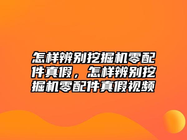 怎樣辨別挖掘機零配件真假，怎樣辨別挖掘機零配件真假視頻