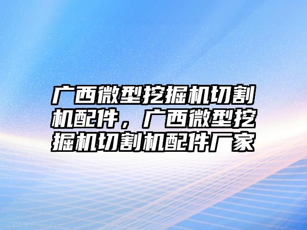 廣西微型挖掘機(jī)切割機(jī)配件，廣西微型挖掘機(jī)切割機(jī)配件廠家