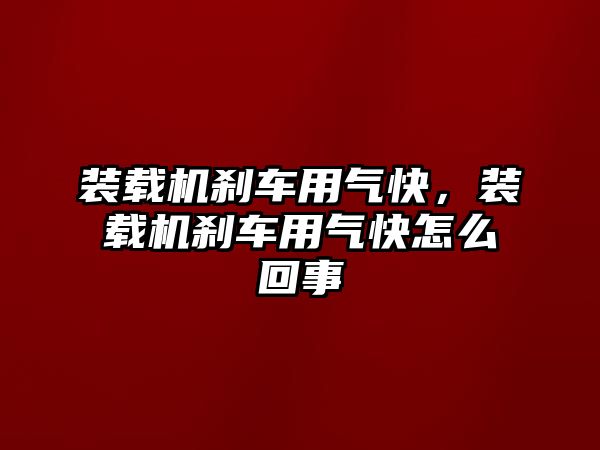 裝載機剎車用氣快，裝載機剎車用氣快怎么回事