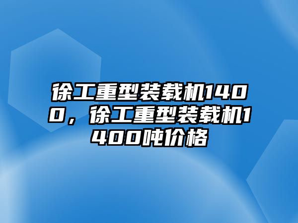 徐工重型裝載機(jī)1400，徐工重型裝載機(jī)1400噸價(jià)格