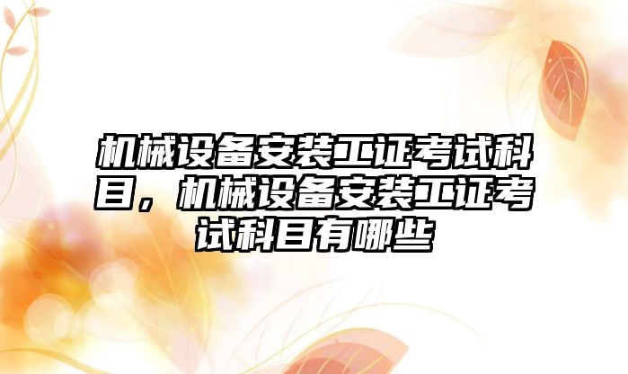 機械設備安裝工證考試科目，機械設備安裝工證考試科目有哪些