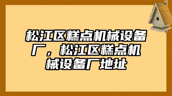 松江區(qū)糕點機(jī)械設(shè)備廠，松江區(qū)糕點機(jī)械設(shè)備廠地址