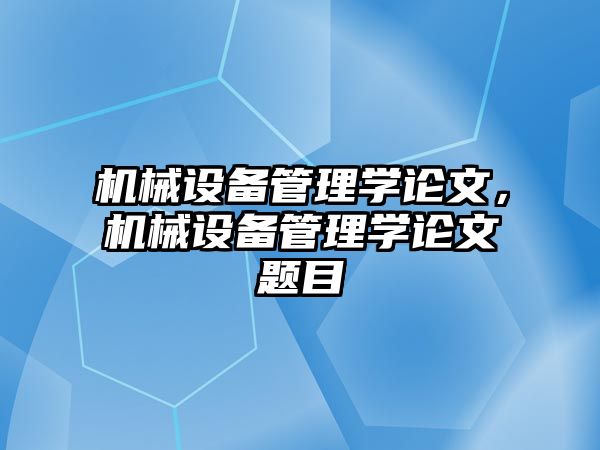 機(jī)械設(shè)備管理學(xué)論文，機(jī)械設(shè)備管理學(xué)論文題目