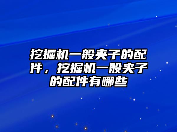 挖掘機一般夾子的配件，挖掘機一般夾子的配件有哪些