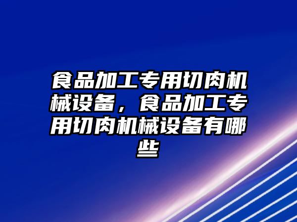 食品加工專用切肉機(jī)械設(shè)備，食品加工專用切肉機(jī)械設(shè)備有哪些