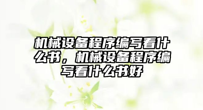 機械設備程序編寫看什么書，機械設備程序編寫看什么書好