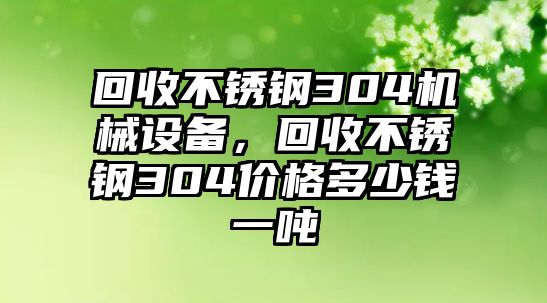 回收不銹鋼304機(jī)械設(shè)備，回收不銹鋼304價格多少錢一噸