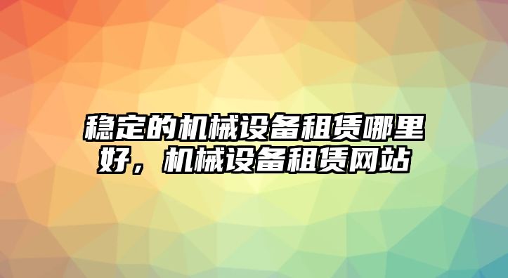 穩定的機械設備租賃哪里好，機械設備租賃網站