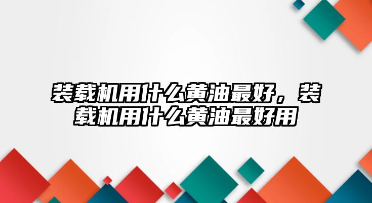 裝載機用什么黃油最好，裝載機用什么黃油最好用