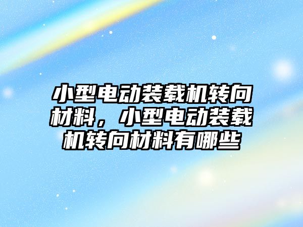 小型電動裝載機轉向材料，小型電動裝載機轉向材料有哪些