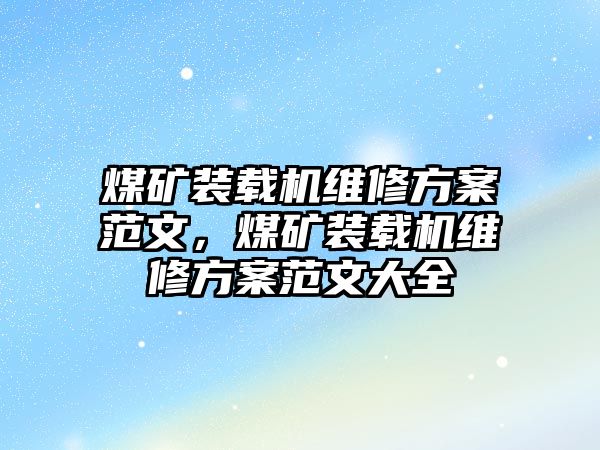 煤礦裝載機維修方案范文，煤礦裝載機維修方案范文大全