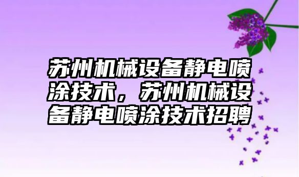 蘇州機械設備靜電噴涂技術，蘇州機械設備靜電噴涂技術招聘