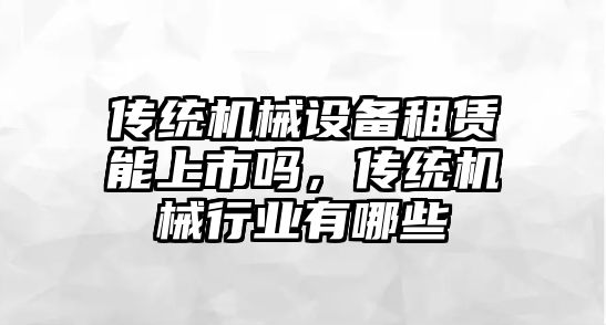 傳統機械設備租賃能上市嗎，傳統機械行業有哪些