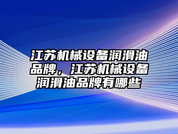 江蘇機械設備潤滑油品牌，江蘇機械設備潤滑油品牌有哪些