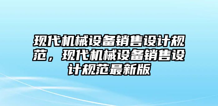 現代機械設備銷售設計規范，現代機械設備銷售設計規范最新版