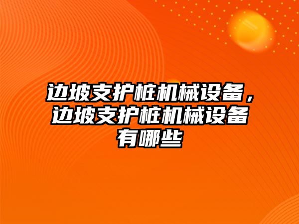 邊坡支護樁機械設備，邊坡支護樁機械設備有哪些