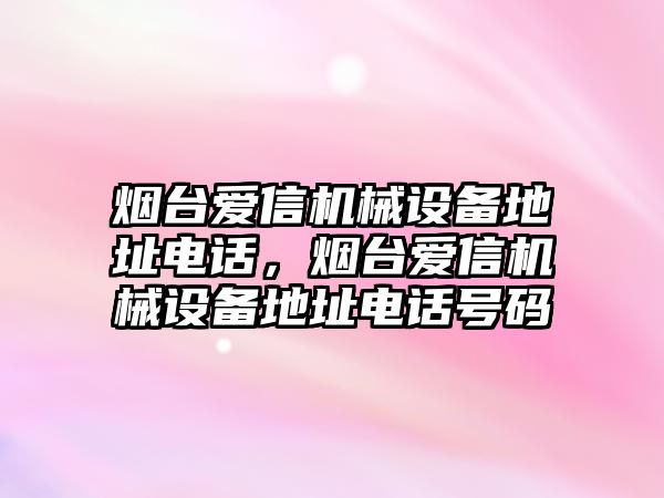 煙臺愛信機械設備地址電話，煙臺愛信機械設備地址電話號碼