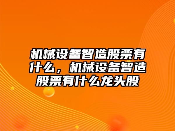 機械設(shè)備智造股票有什么，機械設(shè)備智造股票有什么龍頭股