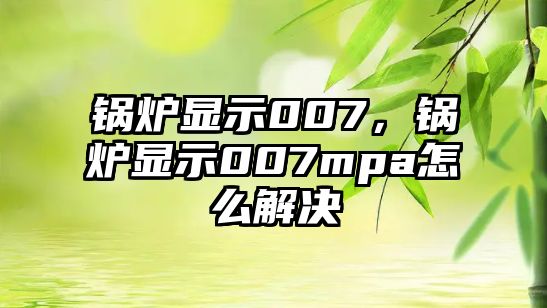 鍋爐顯示007，鍋爐顯示007mpa怎么解決