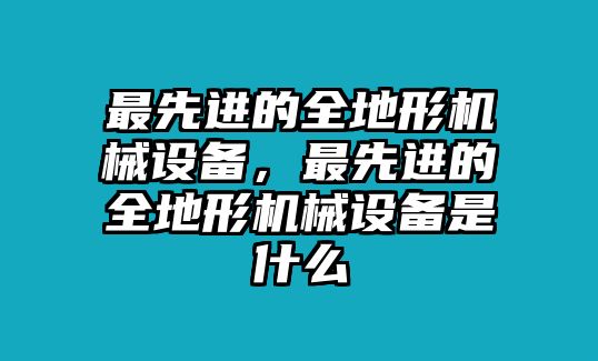 最先進的全地形機械設備，最先進的全地形機械設備是什么