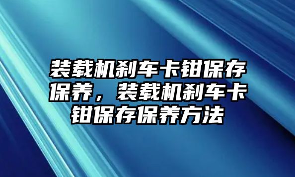 裝載機剎車卡鉗保存保養，裝載機剎車卡鉗保存保養方法