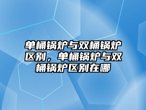 單桶鍋爐與雙桶鍋爐區別，單桶鍋爐與雙桶鍋爐區別在哪