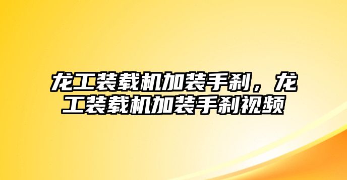 龍工裝載機(jī)加裝手剎，龍工裝載機(jī)加裝手剎視頻