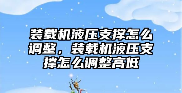 裝載機(jī)液壓支撐怎么調(diào)整，裝載機(jī)液壓支撐怎么調(diào)整高低