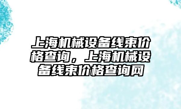 上海機械設備線束價格查詢，上海機械設備線束價格查詢網