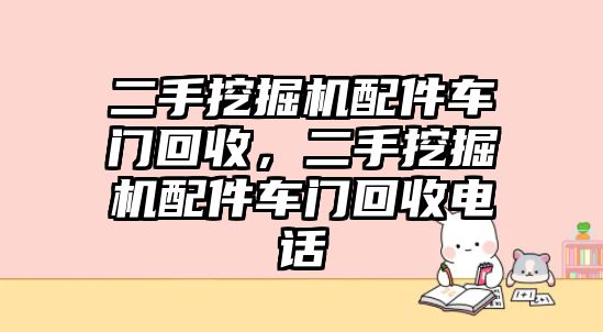 二手挖掘機(jī)配件車門回收，二手挖掘機(jī)配件車門回收電話