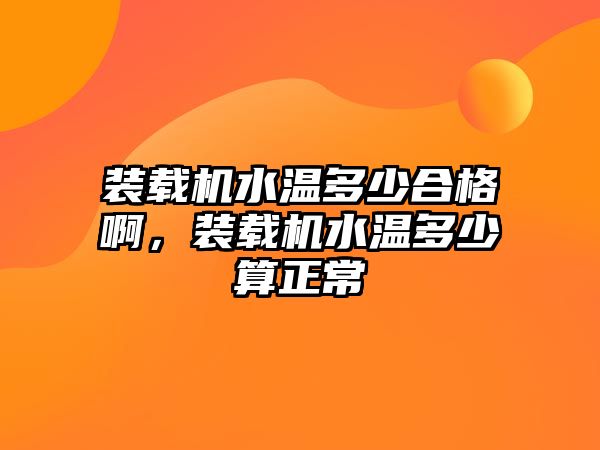 裝載機水溫多少合格啊，裝載機水溫多少算正常