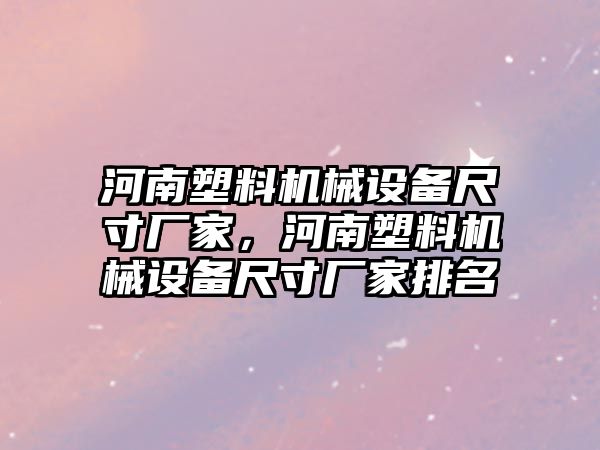 河南塑料機械設備尺寸廠家，河南塑料機械設備尺寸廠家排名