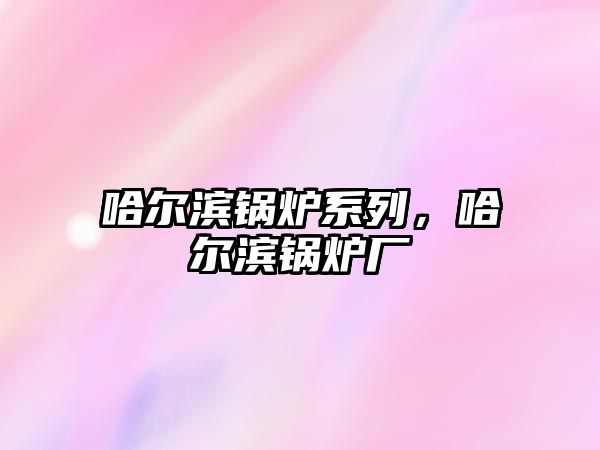 哈爾濱鍋爐系列，哈爾濱鍋爐廠