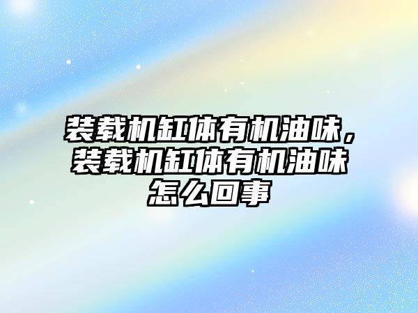 裝載機缸體有機油味，裝載機缸體有機油味怎么回事