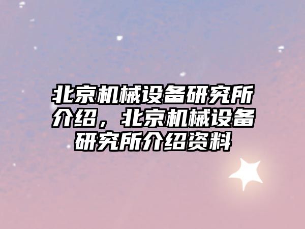 北京機械設備研究所介紹，北京機械設備研究所介紹資料